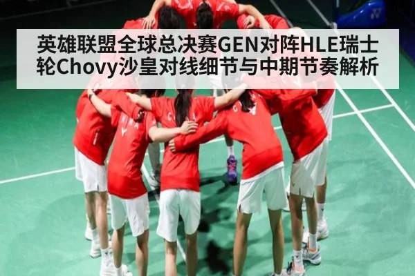 英雄联盟全球总决赛GEN对阵HLE瑞士轮Chovy沙皇对线细节与中期节奏解析